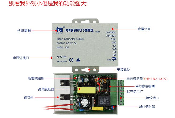门禁电源基本参数: 本电源小巧,安装携带方便。 优点:电压范围宽从100V-260V都能正常使用,适合世界各个国的用 电电压,重量轻,运输方便,干扰小,输出电压特性硬从空载到满载 电压波动只有1%,对电锁的温升(与工频电源相比)大大降低。 缺点:元器件贵,装配工艺复杂。 交流输入:标准AC100V-260V 50-60HZ 直流输出: 稳压DC12V /3A 直接控制电锁:设延时控制电路,开锁时间可在0-15秒任意可调。 自动保护功能:当外接电路发生短路时,电源将会自动保护无电压出 外铁壳尺寸105mm7